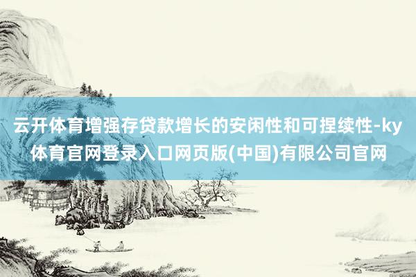 云开体育增强存贷款增长的安闲性和可捏续性-ky体育官网登录入口网页版(中国)有限公司官网
