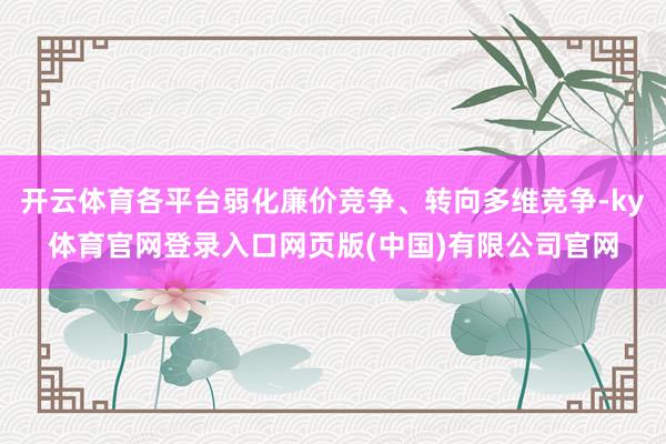 开云体育各平台弱化廉价竞争、转向多维竞争-ky体育官网登录入口网页版(中国)有限公司官网