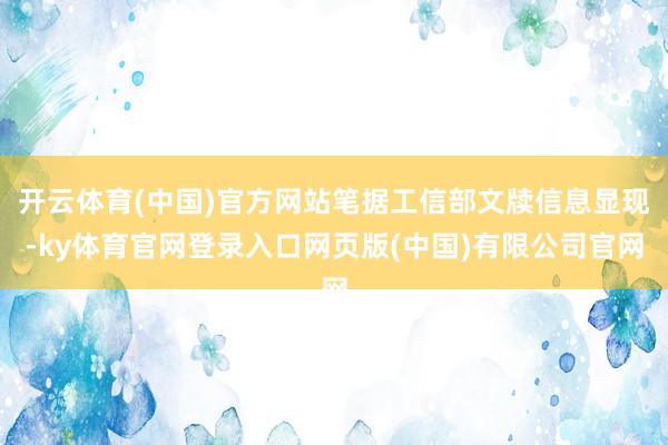 开云体育(中国)官方网站笔据工信部文牍信息显现-ky体育官网登录入口网页版(中国)有限公司官网