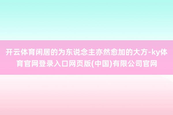 开云体育闲居的为东说念主亦然愈加的大方-ky体育官网登录入口网页版(中国)有限公司官网