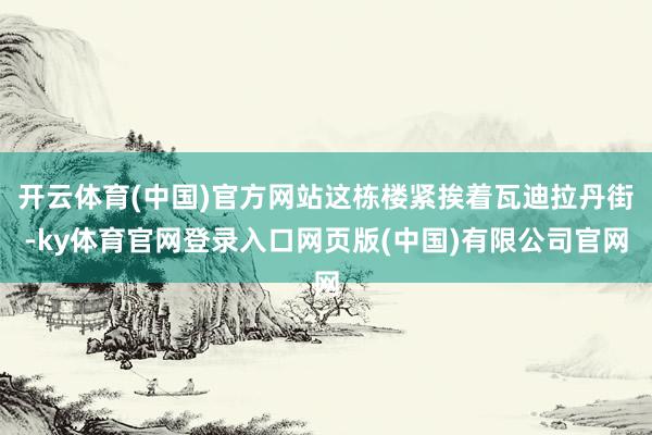 开云体育(中国)官方网站这栋楼紧挨着瓦迪拉丹街-ky体育官网登录入口网页版(中国)有限公司官网
