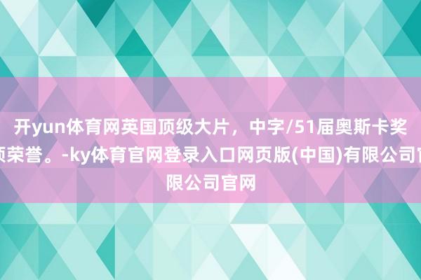 开yun体育网英国顶级大片，中字/51届奥斯卡奖多项荣誉。-ky体育官网登录入口网页版(中国)有限公司官网