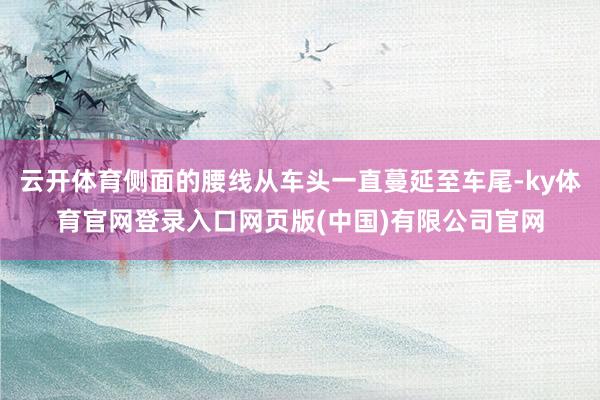 云开体育侧面的腰线从车头一直蔓延至车尾-ky体育官网登录入口网页版(中国)有限公司官网