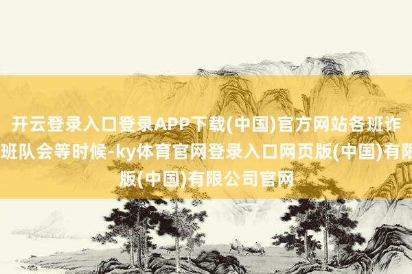 开云登录入口登录APP下载(中国)官方网站各班诈欺晨会、 班队会等时候-ky体育官网登录入口网页版(中国)有限公司官网
