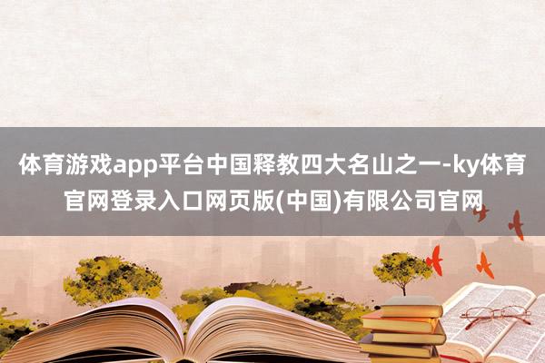 体育游戏app平台中国释教四大名山之一-ky体育官网登录入口网页版(中国)有限公司官网