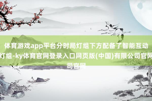 体育游戏app平台分时局灯组下方配备了智能互动灯组-ky体育官网登录入口网页版(中国)有限公司官网