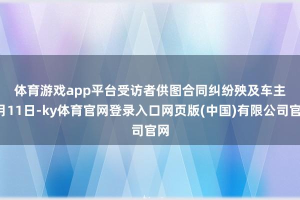 体育游戏app平台受访者供图　　合同纠纷殃及车主　　9月11日-ky体育官网登录入口网页版(中国)有限公司官网