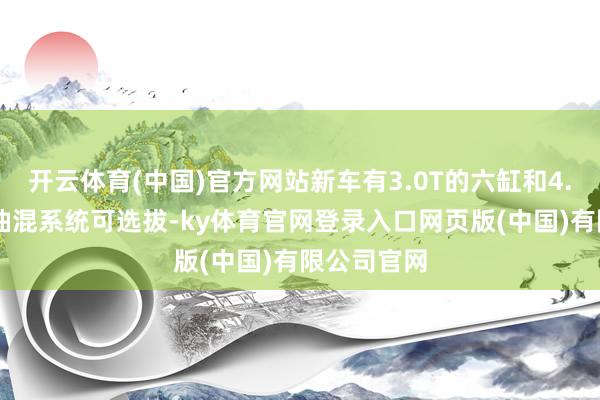 开云体育(中国)官方网站新车有3.0T的六缸和4.0T的八缸油混系统可选拔-ky体育官网登录入口网页版(中国)有限公司官网