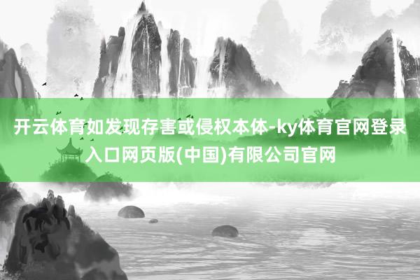 开云体育如发现存害或侵权本体-ky体育官网登录入口网页版(中国)有限公司官网