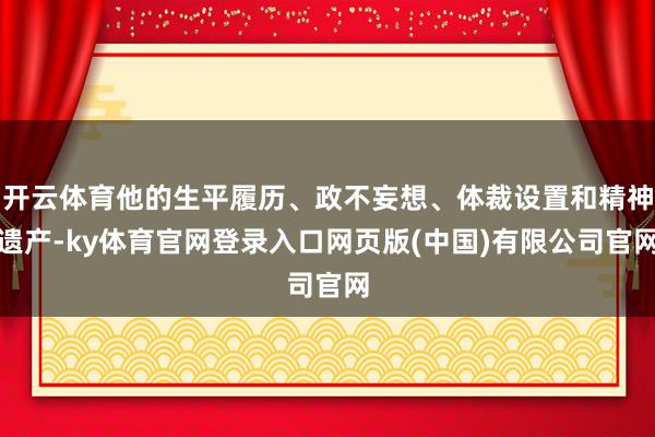 开云体育他的生平履历、政不妄想、体裁设置和精神遗产-ky体育官网登录入口网页版(中国)有限公司官网