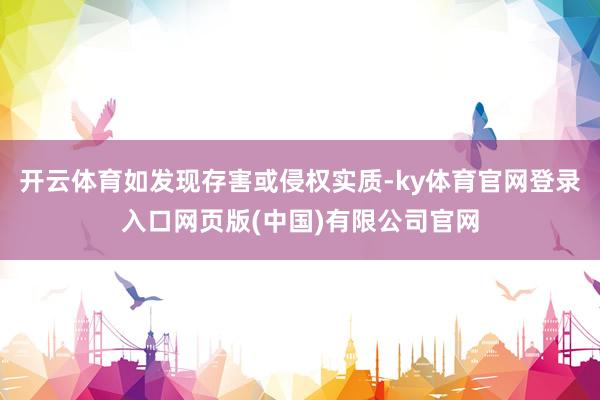 开云体育如发现存害或侵权实质-ky体育官网登录入口网页版(中国)有限公司官网