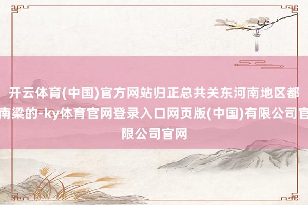 开云体育(中国)官方网站归正总共关东河南地区都是南梁的-ky体育官网登录入口网页版(中国)有限公司官网