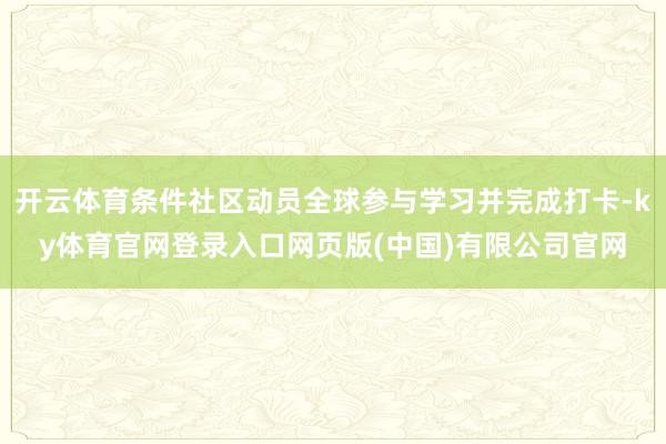 开云体育条件社区动员全球参与学习并完成打卡-ky体育官网登录入口网页版(中国)有限公司官网