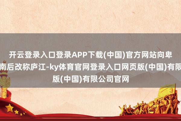 开云登录入口登录APP下载(中国)官方网站向卑劣流入越南后改称庐江-ky体育官网登录入口网页版(中国)有限公司官网