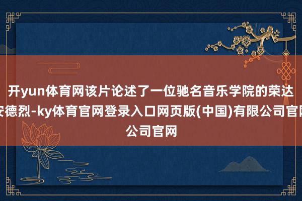 开yun体育网该片论述了一位驰名音乐学院的荣达安德烈-ky体育官网登录入口网页版(中国)有限公司官网