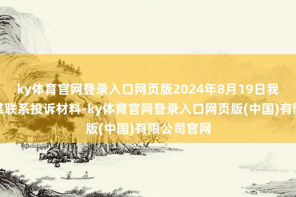 ky体育官网登录入口网页版2024年8月19日我会收到韦某联系投诉材料-ky体育官网登录入口网页版(中国)有限公司官网