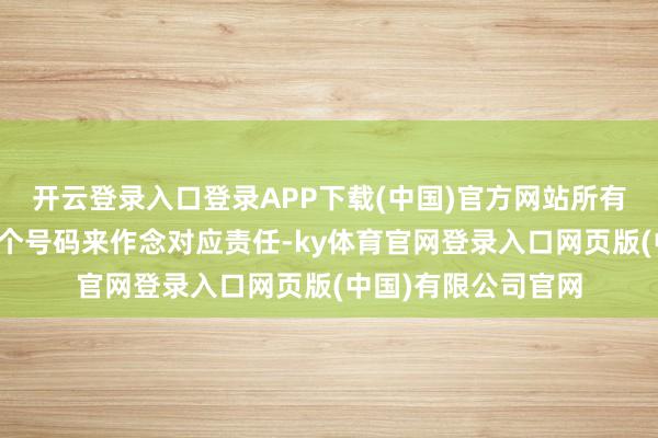 开云登录入口登录APP下载(中国)官方网站所有东说念主都按照这个号码来作念对应责任-ky体育官网登录入口网页版(中国)有限公司官网