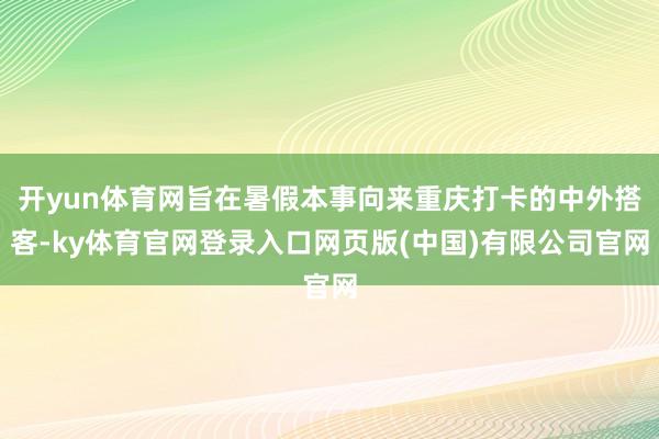 开yun体育网旨在暑假本事向来重庆打卡的中外搭客-ky体育官网登录入口网页版(中国)有限公司官网