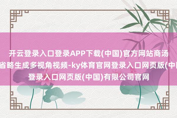 开云登录入口登录APP下载(中国)官方网站商汤具身宇宙模子还省略生成多视角视频-ky体育官网登录入口网页版(中国)有限公司官网
