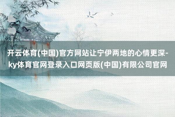 开云体育(中国)官方网站让宁伊两地的心情更深-ky体育官网登录入口网页版(中国)有限公司官网