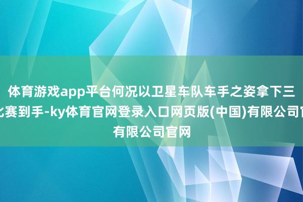 体育游戏app平台何况以卫星车队车手之姿拿下三场比赛到手-ky体育官网登录入口网页版(中国)有限公司官网