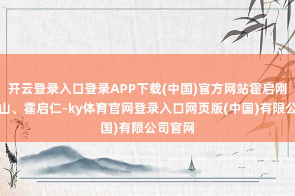 开云登录入口登录APP下载(中国)官方网站霍启刚、霍启山、霍启仁-ky体育官网登录入口网页版(中国)有限公司官网