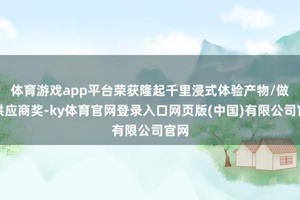 体育游戏app平台荣获隆起千里浸式体验产物/做事供应商奖-ky体育官网登录入口网页版(中国)有限公司官网