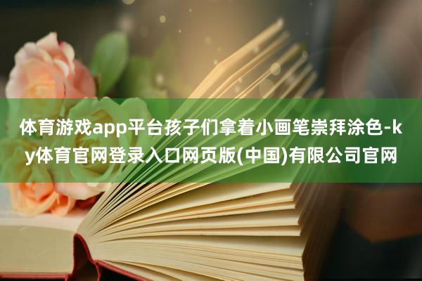 体育游戏app平台孩子们拿着小画笔崇拜涂色-ky体育官网登录入口网页版(中国)有限公司官网