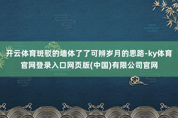 开云体育斑驳的墙体了了可辨岁月的思路-ky体育官网登录入口网页版(中国)有限公司官网