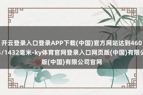 开云登录入口登录APP下载(中国)官方网站达到4604/1814/1432毫米-ky体育官网登录入口网页版(中国)有限公司官网