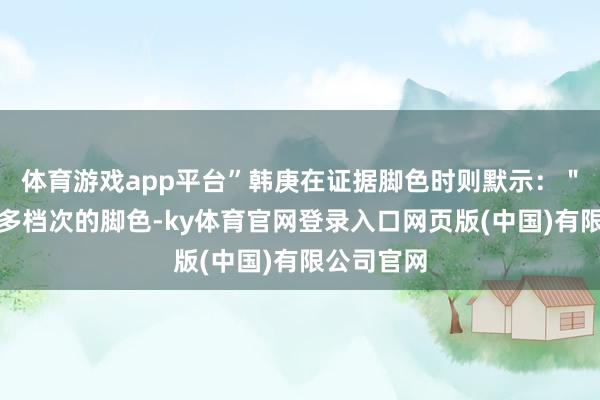 体育游戏app平台”韩庚在证据脚色时则默示：＂欢少是个多档次的脚色-ky体育官网登录入口网页版(中国)有限公司官网