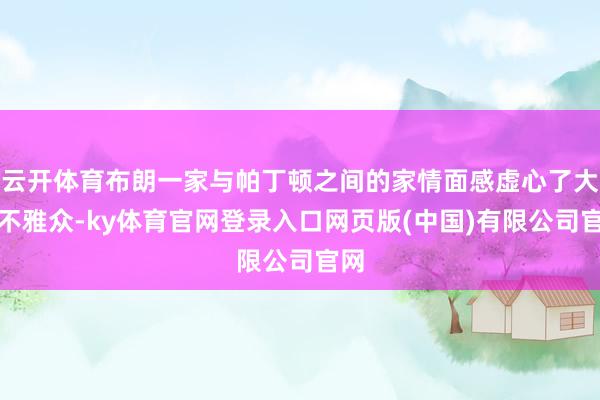 云开体育布朗一家与帕丁顿之间的家情面感虚心了大皆不雅众-ky体育官网登录入口网页版(中国)有限公司官网