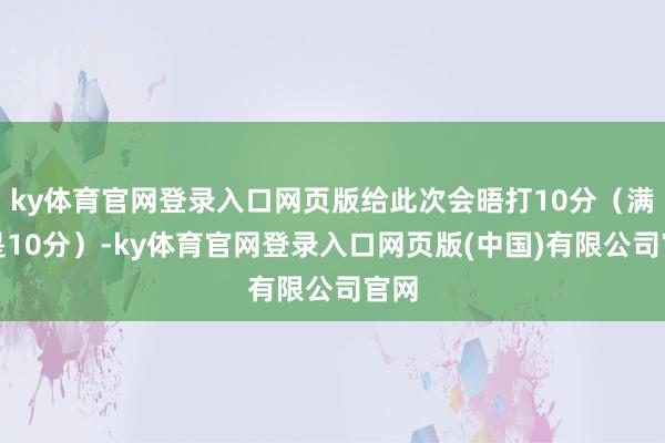 ky体育官网登录入口网页版给此次会晤打10分（满分是10分）-ky体育官网登录入口网页版(中国)有限公司官网