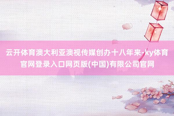 云开体育澳大利亚澳视传媒创办十八年来-ky体育官网登录入口网页版(中国)有限公司官网