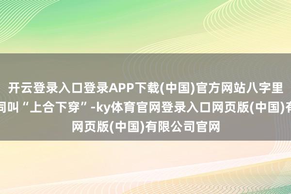 开云登录入口登录APP下载(中国)官方网站八字里有个罕见名词叫“上合下穿”-ky体育官网登录入口网页版(中国)有限公司官网