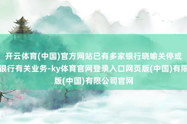 开云体育(中国)官方网站已有多家银行晓喻关停或整合直销银行有关业务-ky体育官网登录入口网页版(中国)有限公司官网