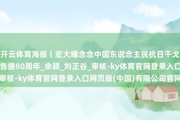 开云体育海报｜宏大缅念念中国东说念主民抗日干戈暨寰宇反法西斯干戈告捷80周年_余颖_刘正谷_审核-ky体育官网登录入口网页版(中国)有限公司官网