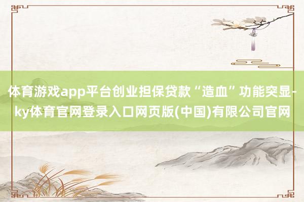 体育游戏app平台创业担保贷款“造血”功能突显-ky体育官网登录入口网页版(中国)有限公司官网