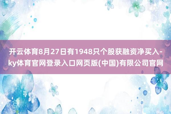 开云体育8月27日有1948只个股获融资净买入-ky体育官网登录入口网页版(中国)有限公司官网