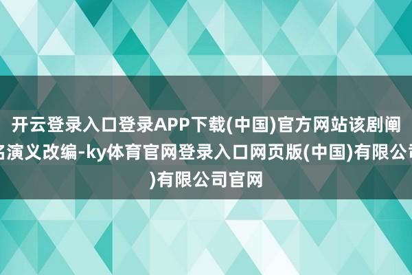 开云登录入口登录APP下载(中国)官方网站该剧阐明同名演义改编-ky体育官网登录入口网页版(中国)有限公司官网