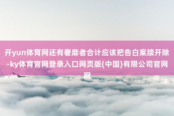 开yun体育网还有奢靡者合计应该把告白案牍开除-ky体育官网登录入口网页版(中国)有限公司官网