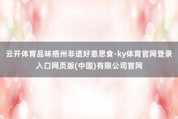 云开体育品味梧州非遗好意思食-ky体育官网登录入口网页版(中国)有限公司官网
