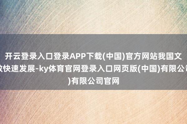 开云登录入口登录APP下载(中国)官方网站我国文旅闲散快速发展-ky体育官网登录入口网页版(中国)有限公司官网