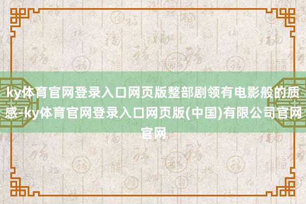 ky体育官网登录入口网页版整部剧领有电影般的质感-ky体育官网登录入口网页版(中国)有限公司官网