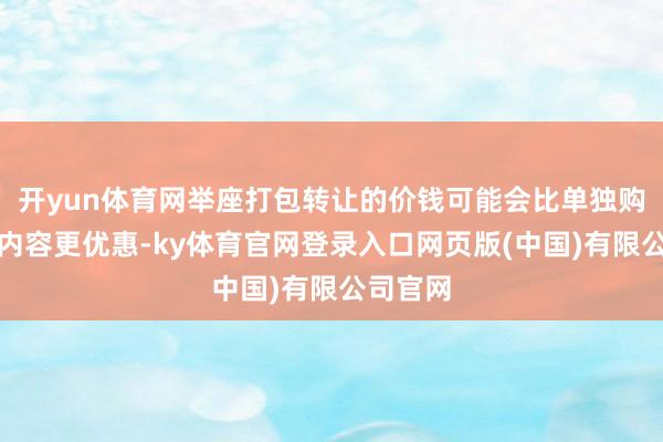 开yun体育网举座打包转让的价钱可能会比单独购买各项内容更优惠-ky体育官网登录入口网页版(中国)有限公司官网