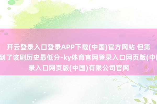 开云登录入口登录APP下载(中国)官方网站 但第二季的第四集得到了该剧历史最低分-ky体育官网登录入口网页版(中国)有限公司官网