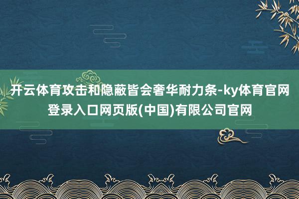 开云体育攻击和隐蔽皆会奢华耐力条-ky体育官网登录入口网页版(中国)有限公司官网