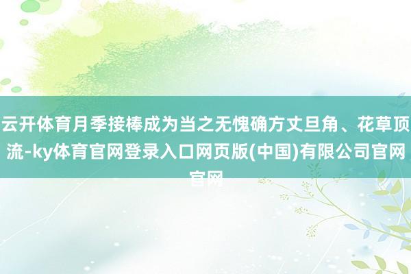 云开体育月季接棒成为当之无愧确方丈旦角、花草顶流-ky体育官网登录入口网页版(中国)有限公司官网