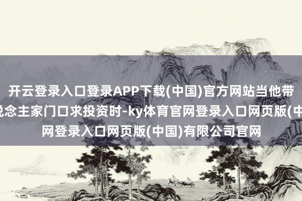 开云登录入口登录APP下载(中国)官方网站当他带着PPT堵在超东说念主家门口求投资时-ky体育官网登录入口网页版(中国)有限公司官网