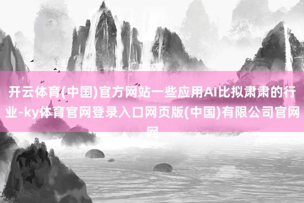 开云体育(中国)官方网站一些应用AI比拟肃肃的行业-ky体育官网登录入口网页版(中国)有限公司官网